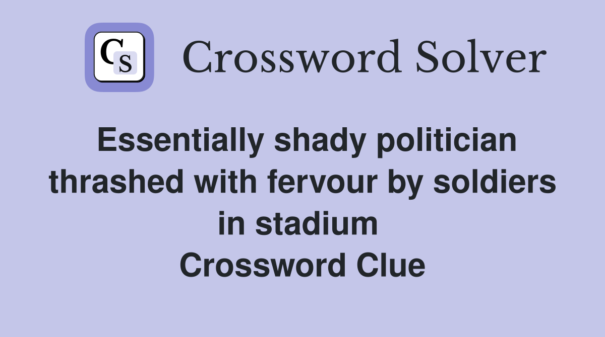 Essentially shady politician thrashed with fervour by soldiers in stadium  Crossword Clue