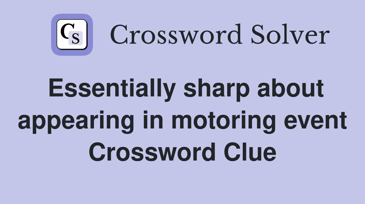 Essentially sharp about appearing in motoring event Crossword Clue