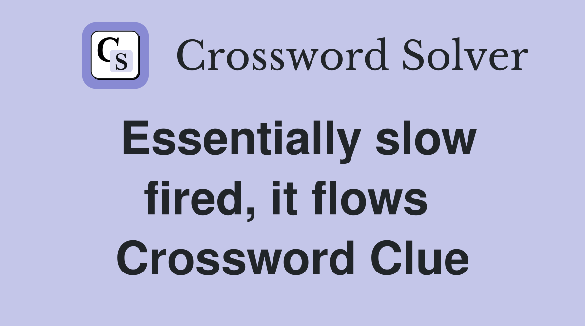 Essentially slow fired, it flows  Crossword Clue