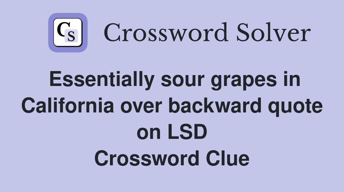 Essentially sour grapes in California over backward quote on LSD Crossword Clue