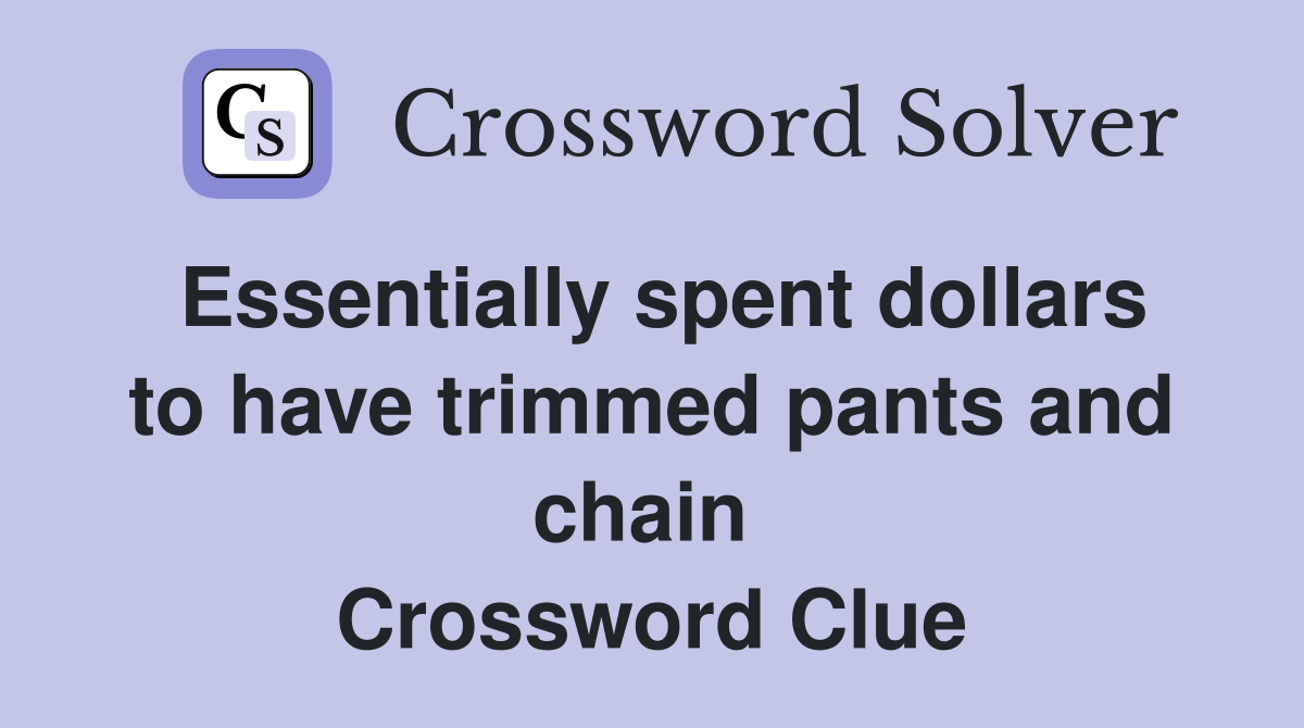 Essentially spent dollars to have trimmed pants and chain  Crossword Clue