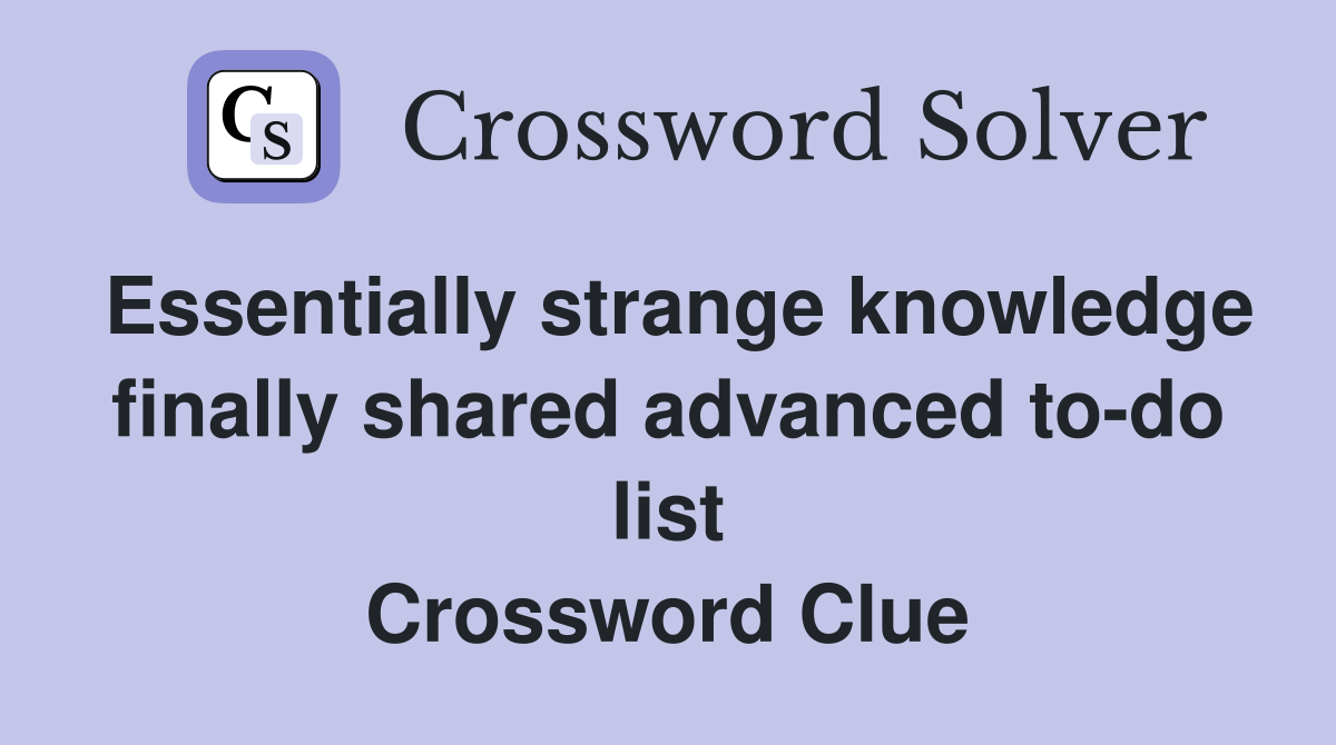 Essentially strange knowledge finally shared advanced to-do list Crossword Clue