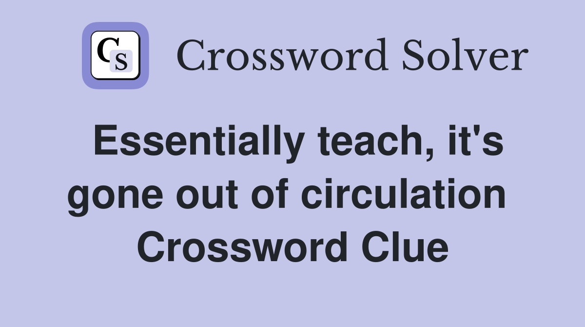 Essentially teach, it's gone out of circulation  Crossword Clue