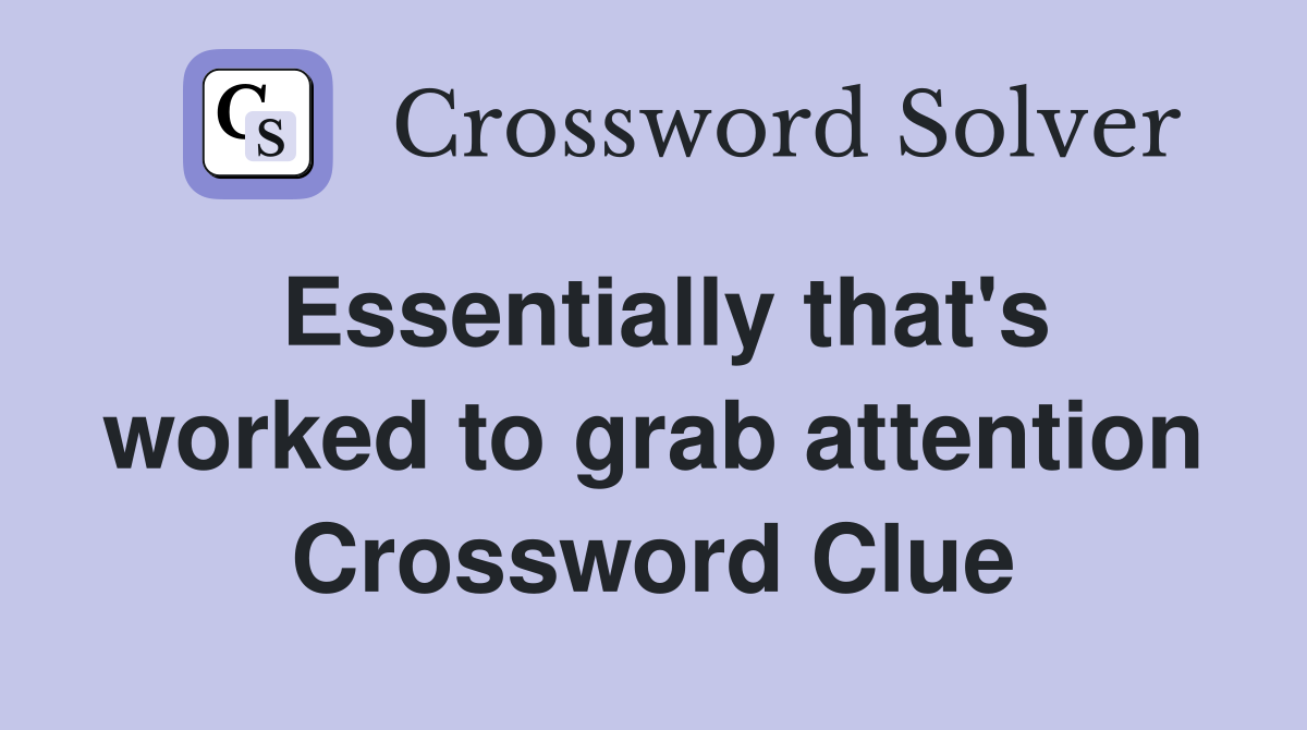 Essentially that's worked to grab attention Crossword Clue