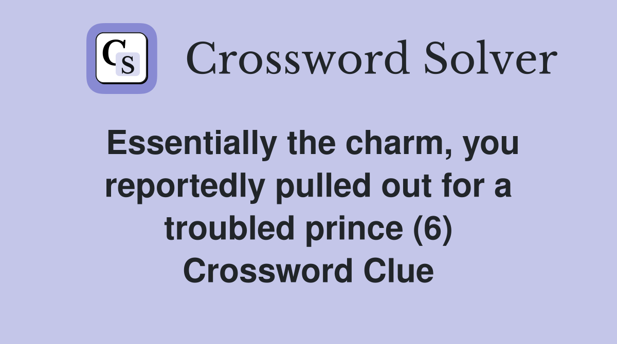 Essentially the charm, you reportedly pulled out for a troubled prince (6) Crossword Clue