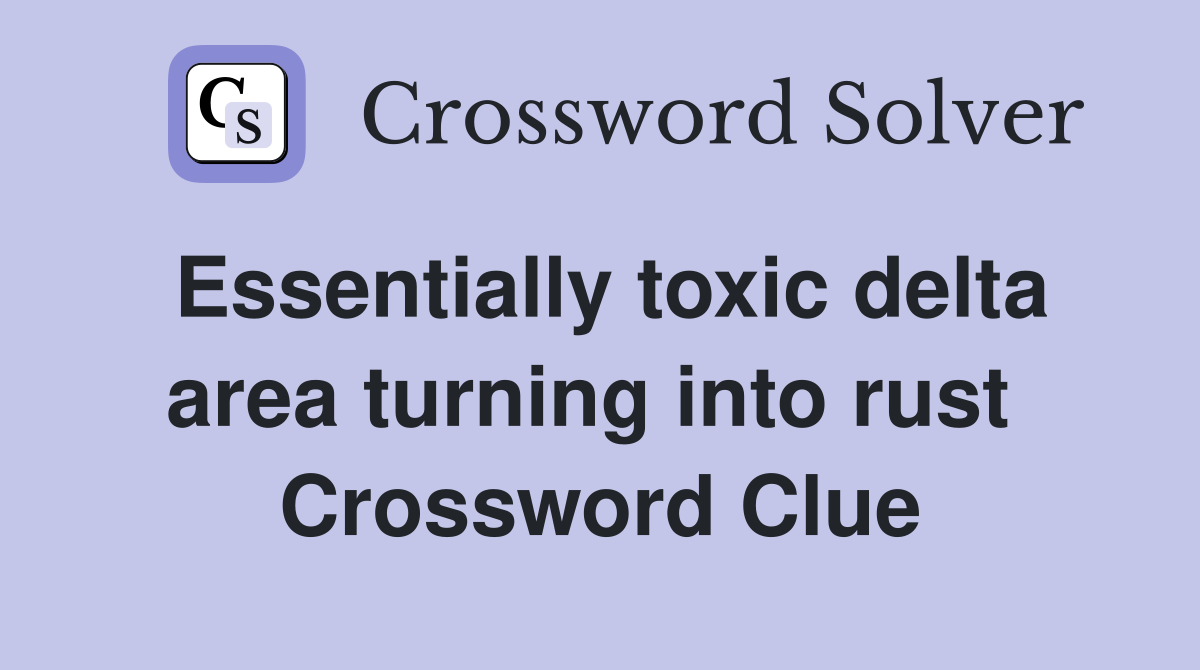 Essentially toxic delta area turning into rust  Crossword Clue