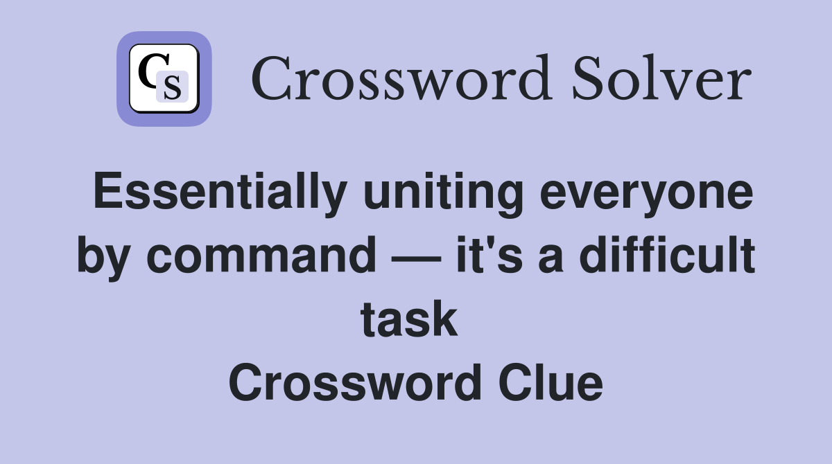 Essentially uniting everyone by command — it's a difficult task  Crossword Clue