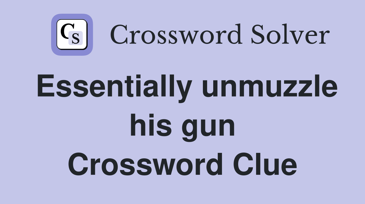 Essentially unmuzzle his gun Crossword Clue