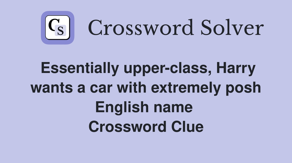 Essentially upper-class, Harry wants a car with extremely posh English name  Crossword Clue