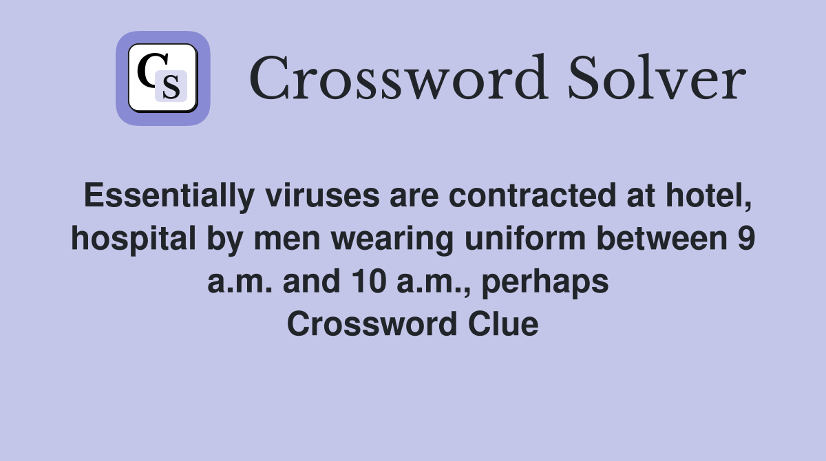 Essentially viruses are contracted at hotel, hospital by men wearing uniform between 9 a.m. and 10 a.m., perhaps  Crossword Clue