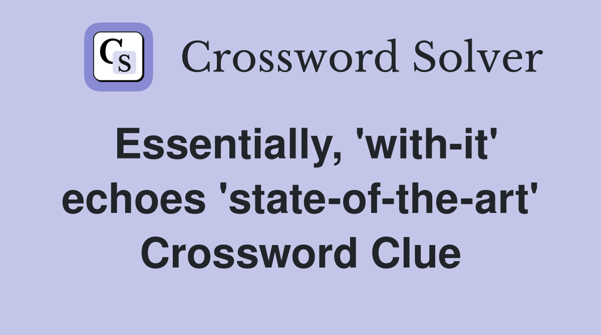 Essentially, 'with-it' echoes 'state-of-the-art' Crossword Clue