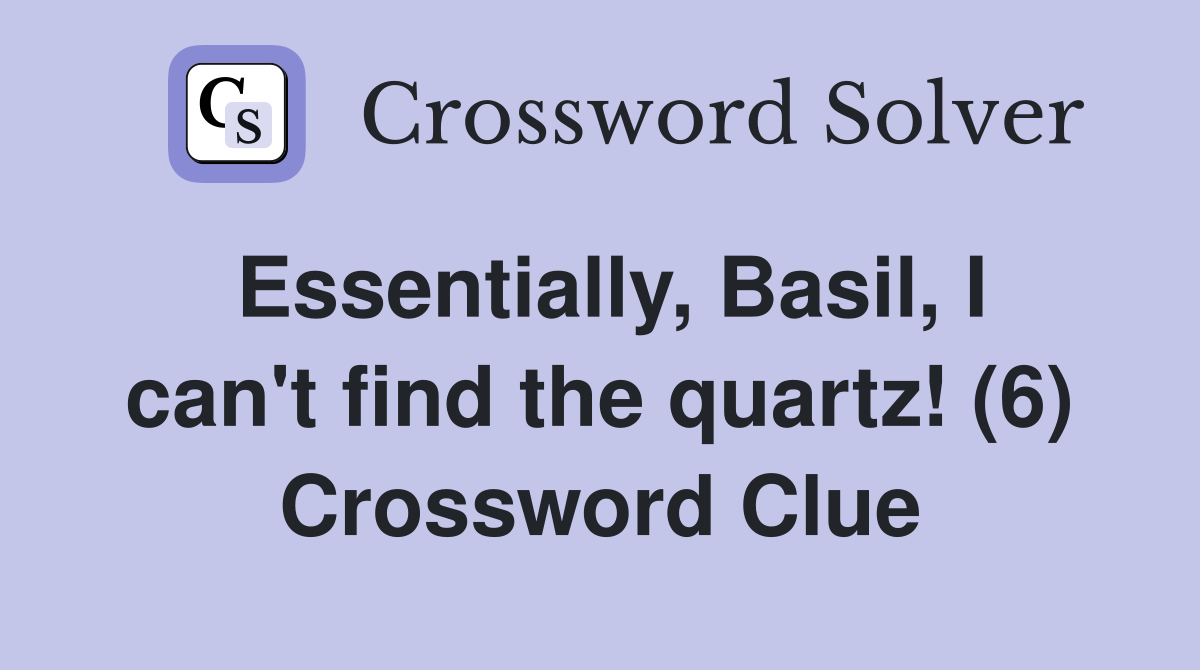 Essentially, Basil, I can't find the quartz! (6) Crossword Clue