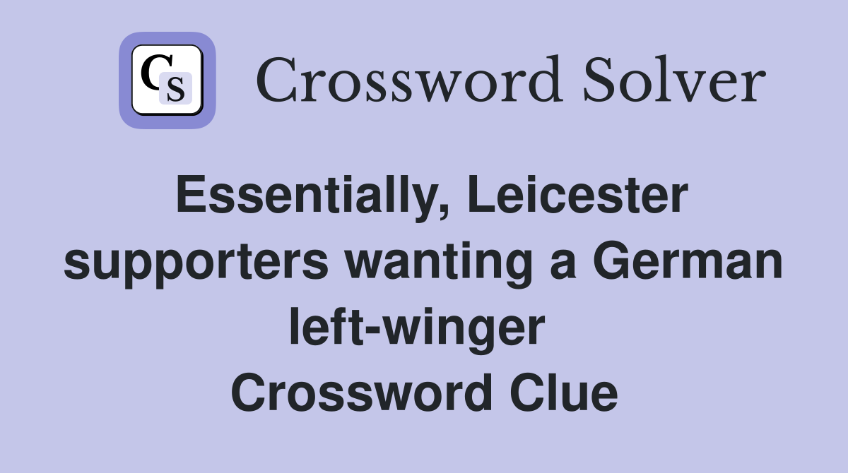 Essentially, Leicester supporters wanting a German left-winger  Crossword Clue