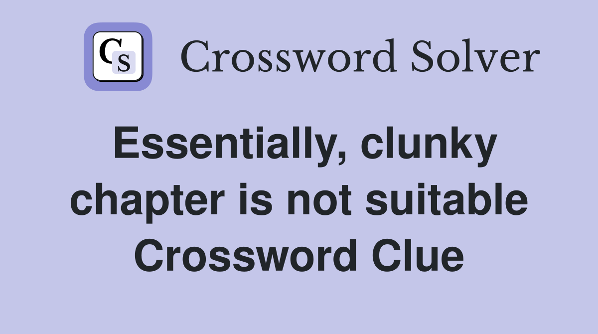 Essentially, clunky chapter is not suitable Crossword Clue