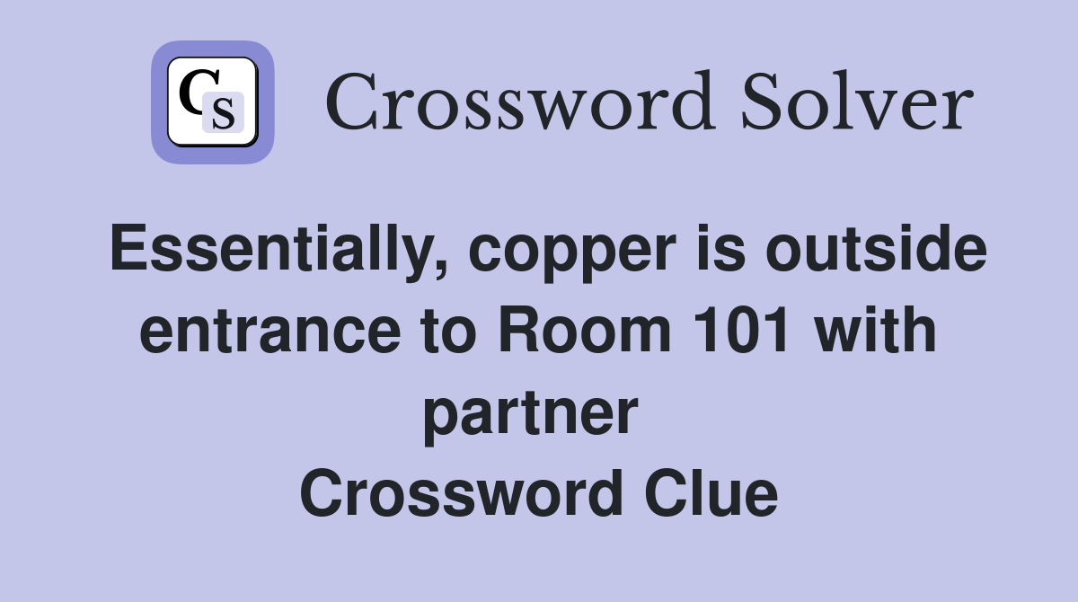 Essentially, copper is outside entrance to Room 101 with partner  Crossword Clue