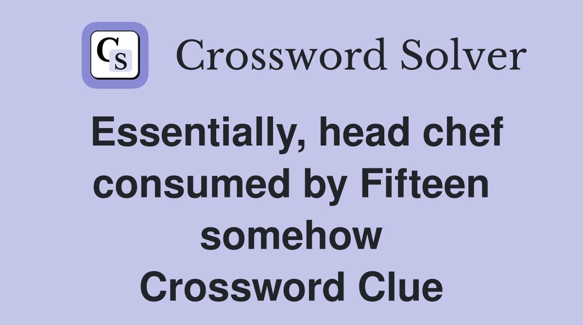 Essentially, head chef consumed by Fifteen somehow Crossword Clue