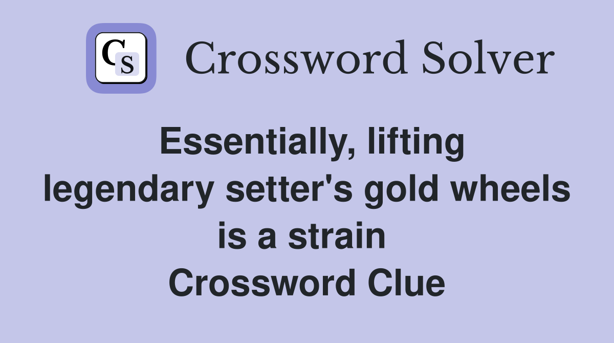 Essentially, lifting legendary setter's gold wheels is a strain  Crossword Clue