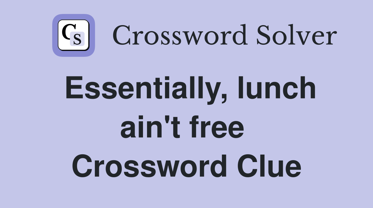 Essentially, lunch ain't free  Crossword Clue