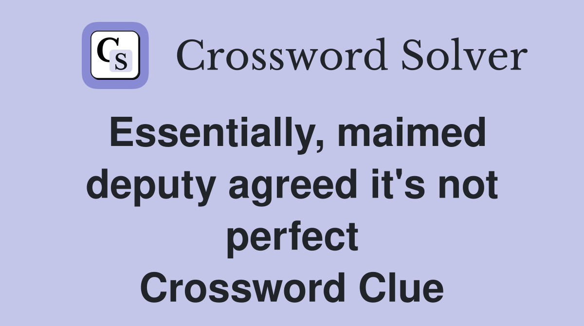 Essentially, maimed deputy agreed it's not perfect Crossword Clue