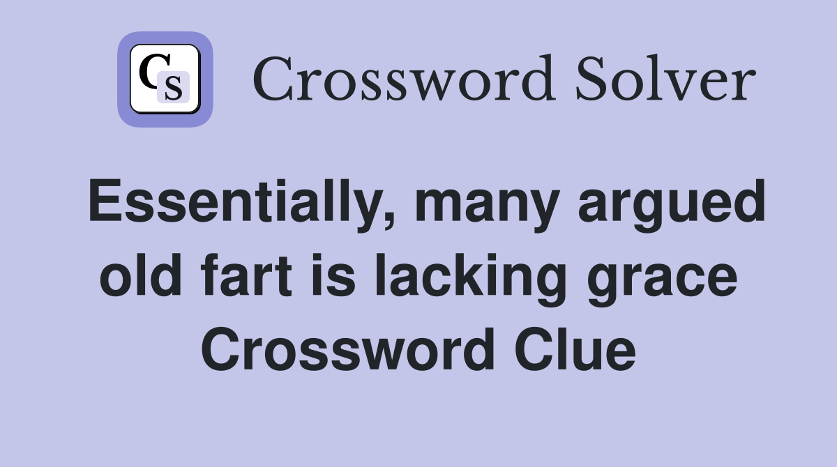 Essentially, many argued old fart is lacking grace Crossword Clue