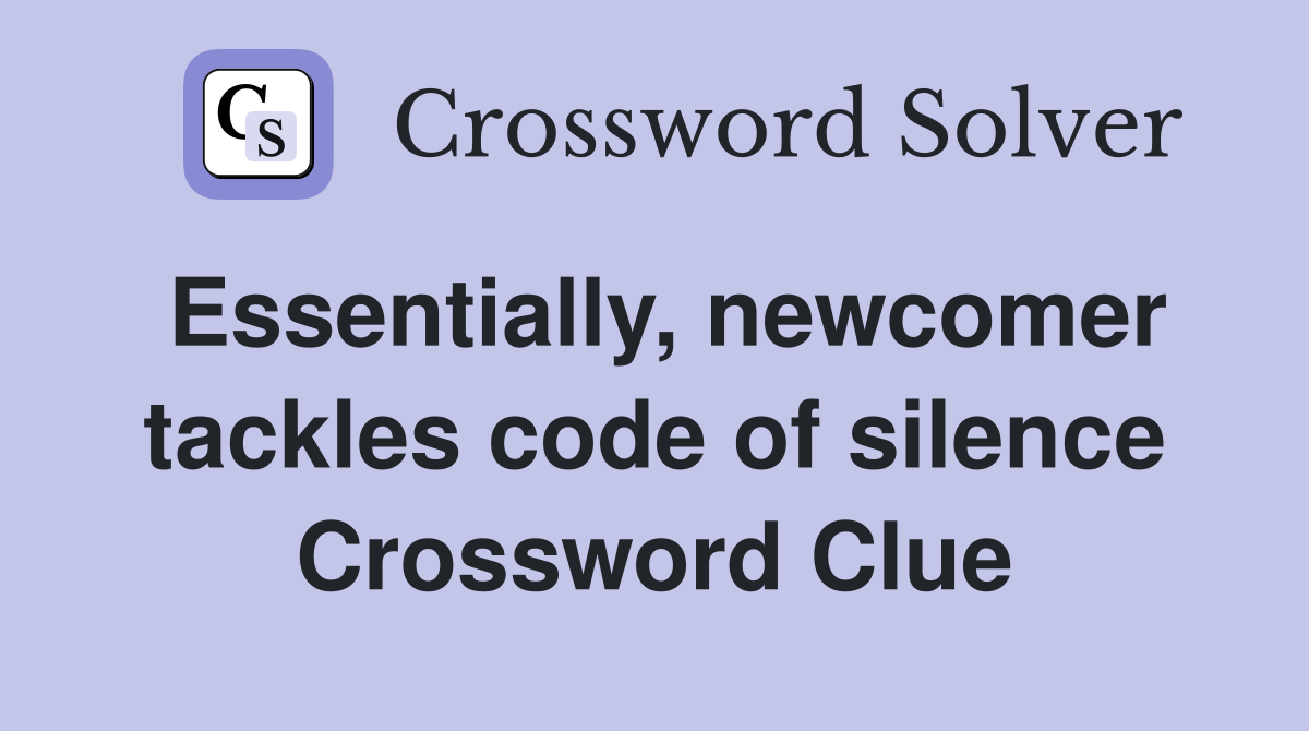 Essentially, newcomer tackles code of silence Crossword Clue