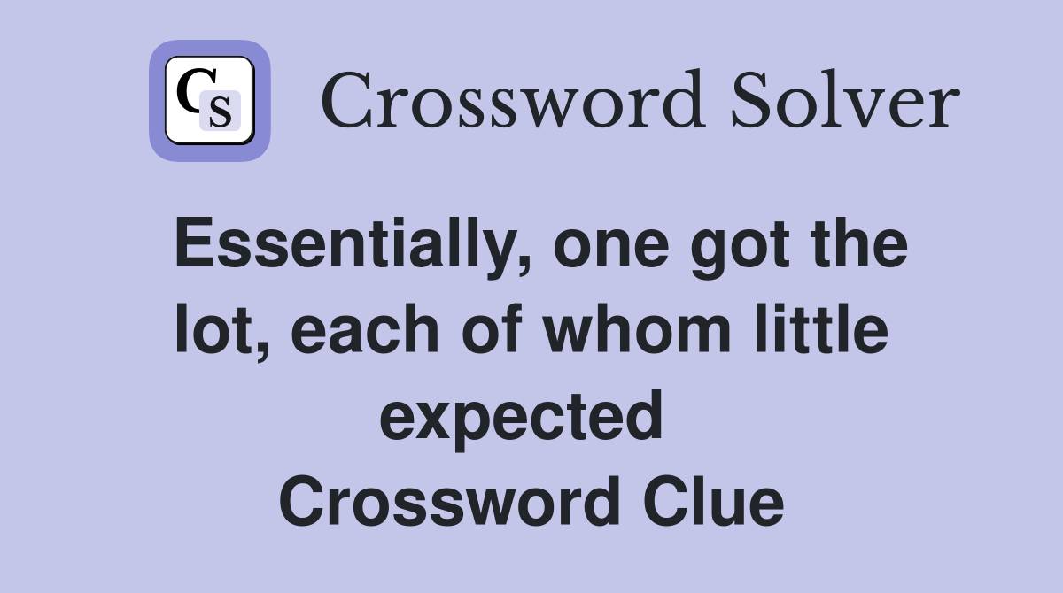 Essentially, one got the lot, each of whom little expected  Crossword Clue