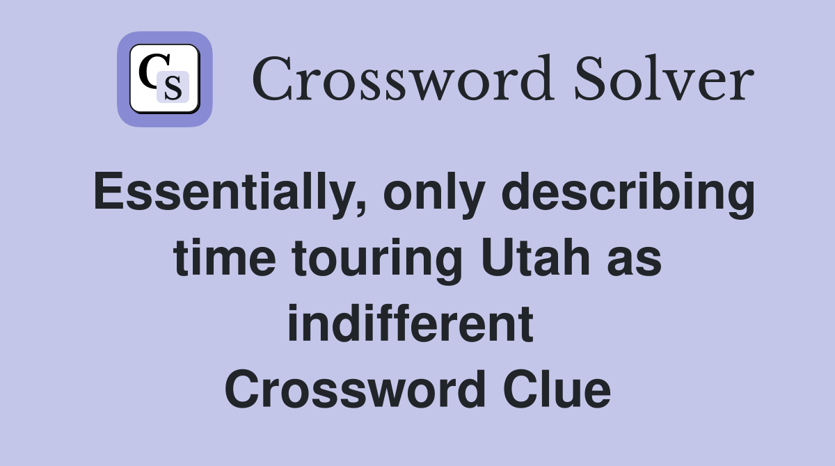 Essentially, only describing time touring Utah as indifferent  Crossword Clue