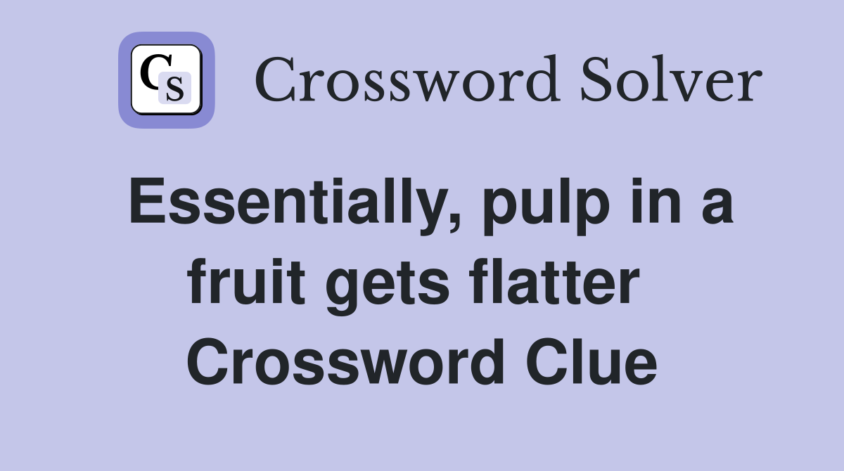 Essentially, pulp in a fruit gets flatter  Crossword Clue