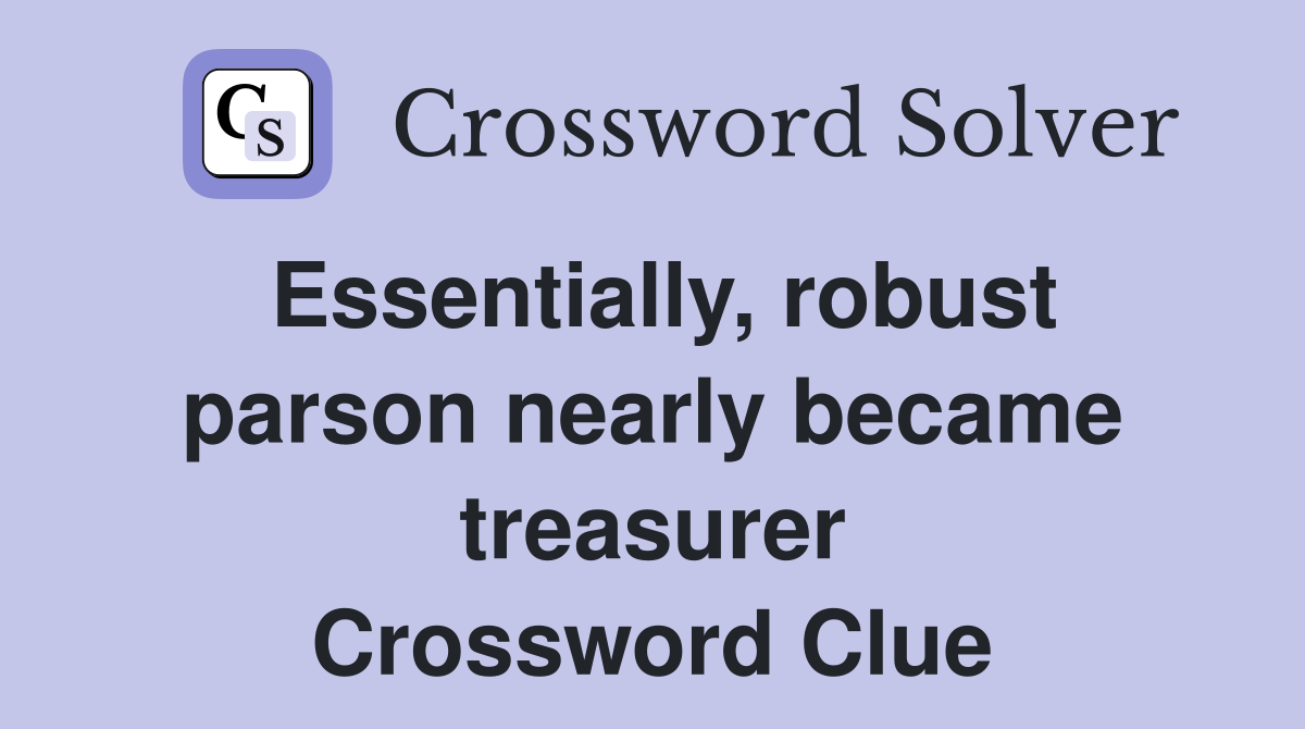 Essentially, robust parson nearly became treasurer Crossword Clue