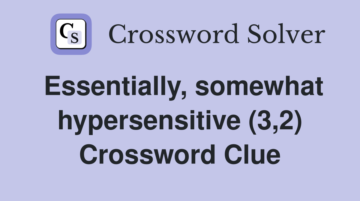 Essentially, somewhat hypersensitive (3,2) Crossword Clue