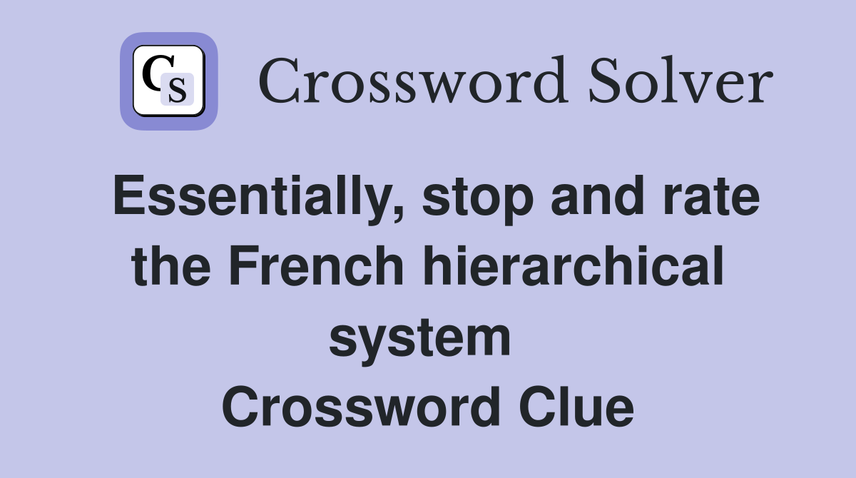 Essentially, stop and rate the French hierarchical system  Crossword Clue