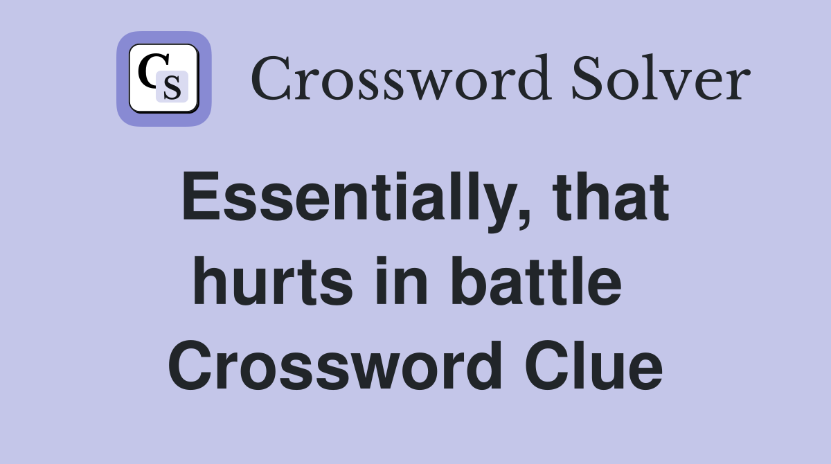 Essentially, that hurts in battle  Crossword Clue