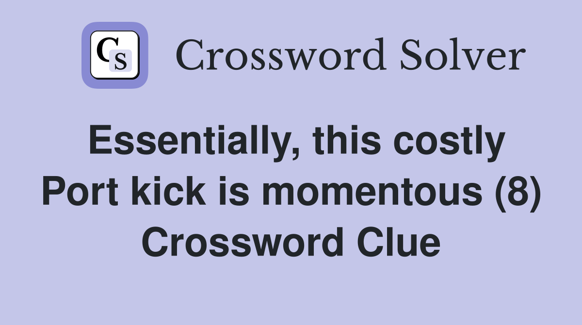Essentially, this costly Port kick is momentous (8) Crossword Clue