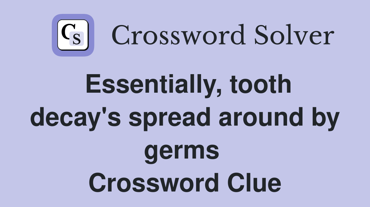 Essentially, tooth decay's spread around by germs  Crossword Clue