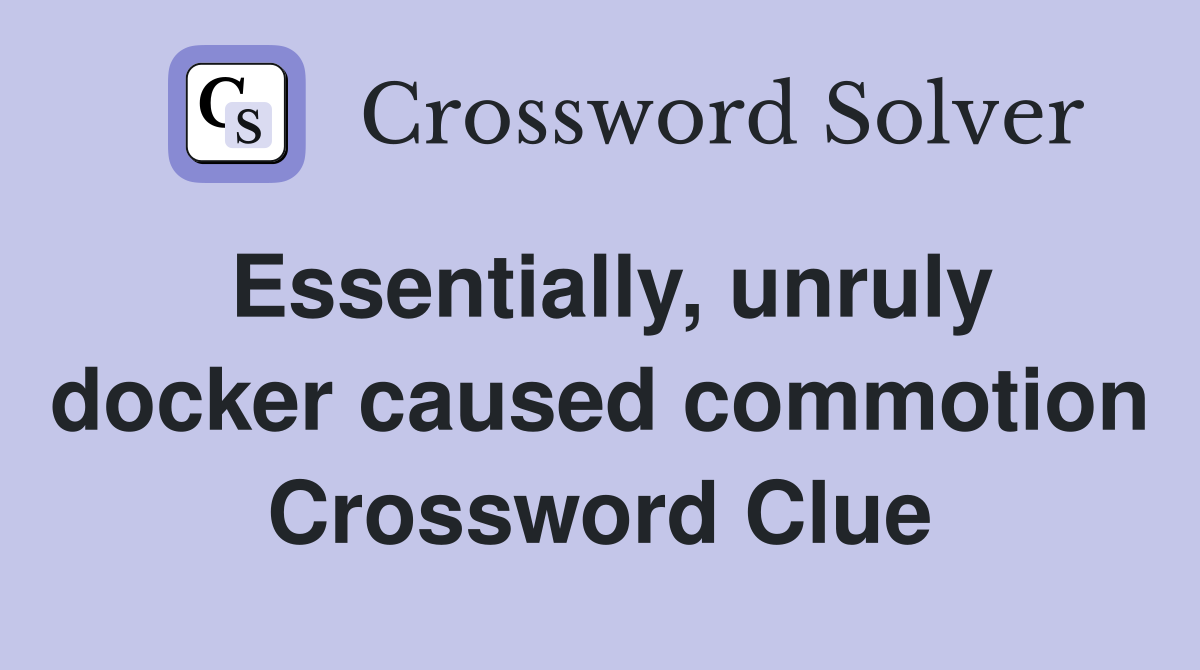 Essentially, unruly docker caused commotion Crossword Clue