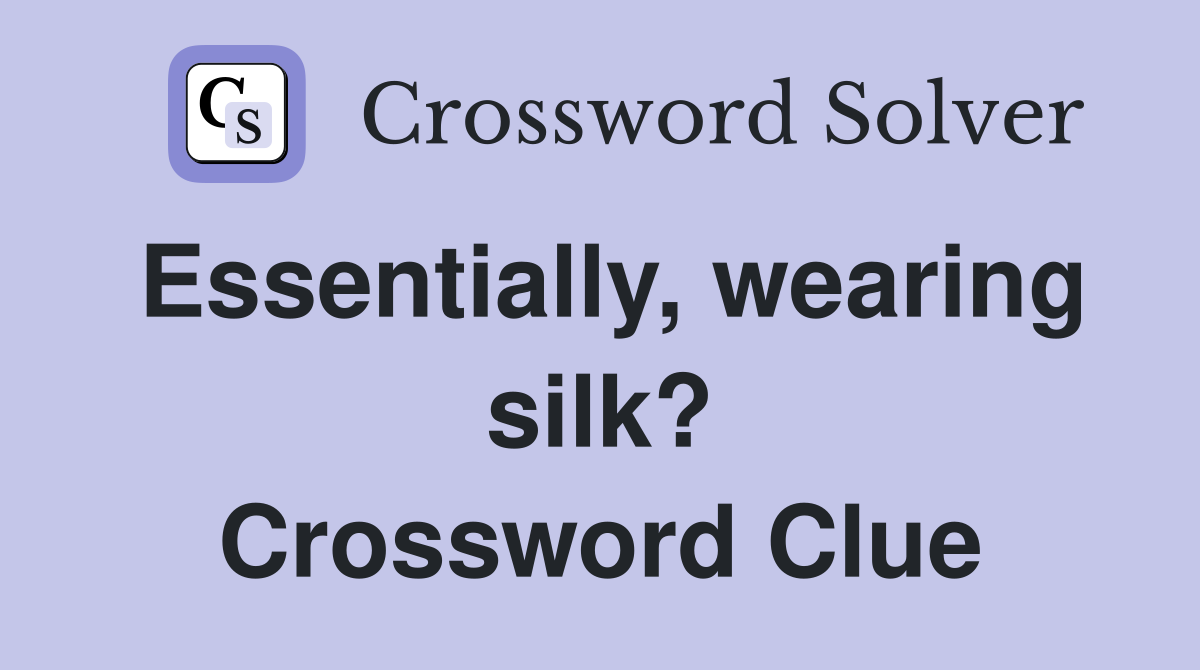 Essentially, wearing silk? Crossword Clue