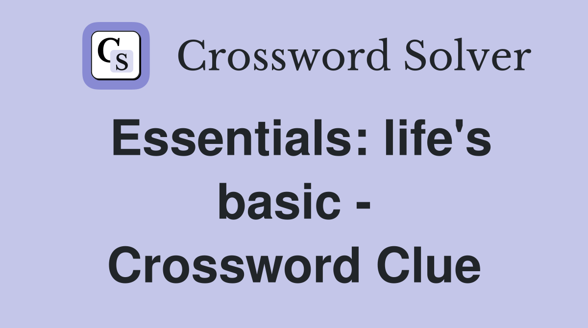 Essentials: life's basic - Crossword Clue