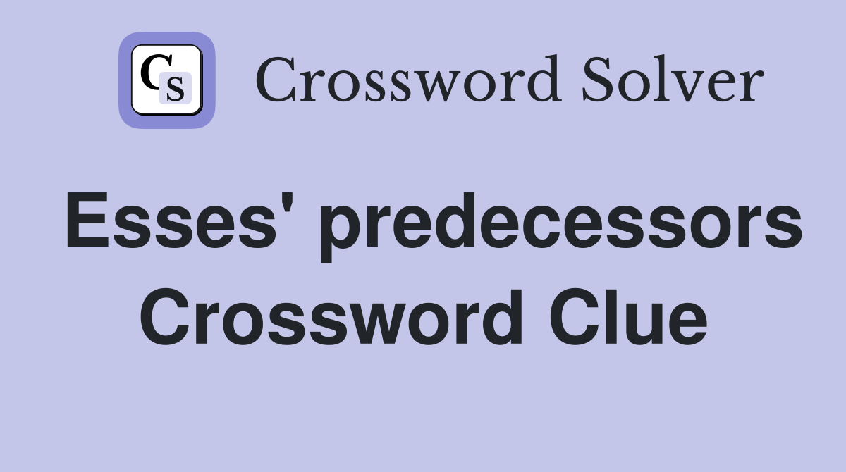 Esses' predecessors Crossword Clue