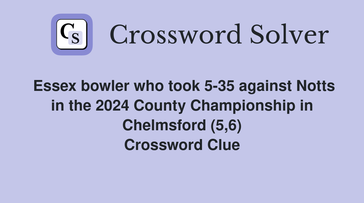 Essex bowler who took 5-35 against Notts in the 2024 County Championship in Chelmsford (5,6) Crossword Clue