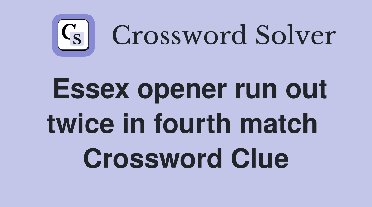 Essex opener run out twice in fourth match  Crossword Clue