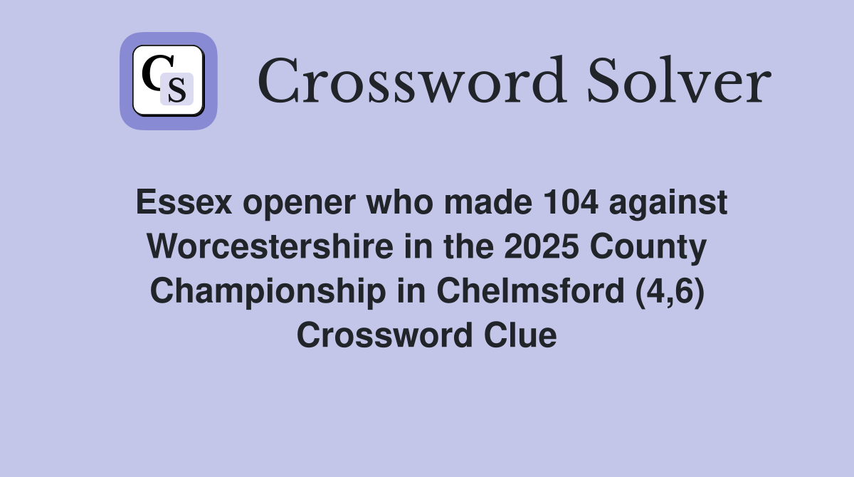 Essex opener who made 104 against Worcestershire in the 2025 County Championship in Chelmsford (4,6) Crossword Clue