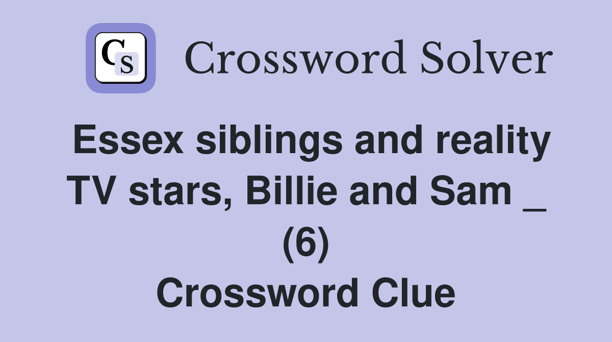 Essex siblings and reality TV stars, Billie and Sam _ (6) Crossword Clue