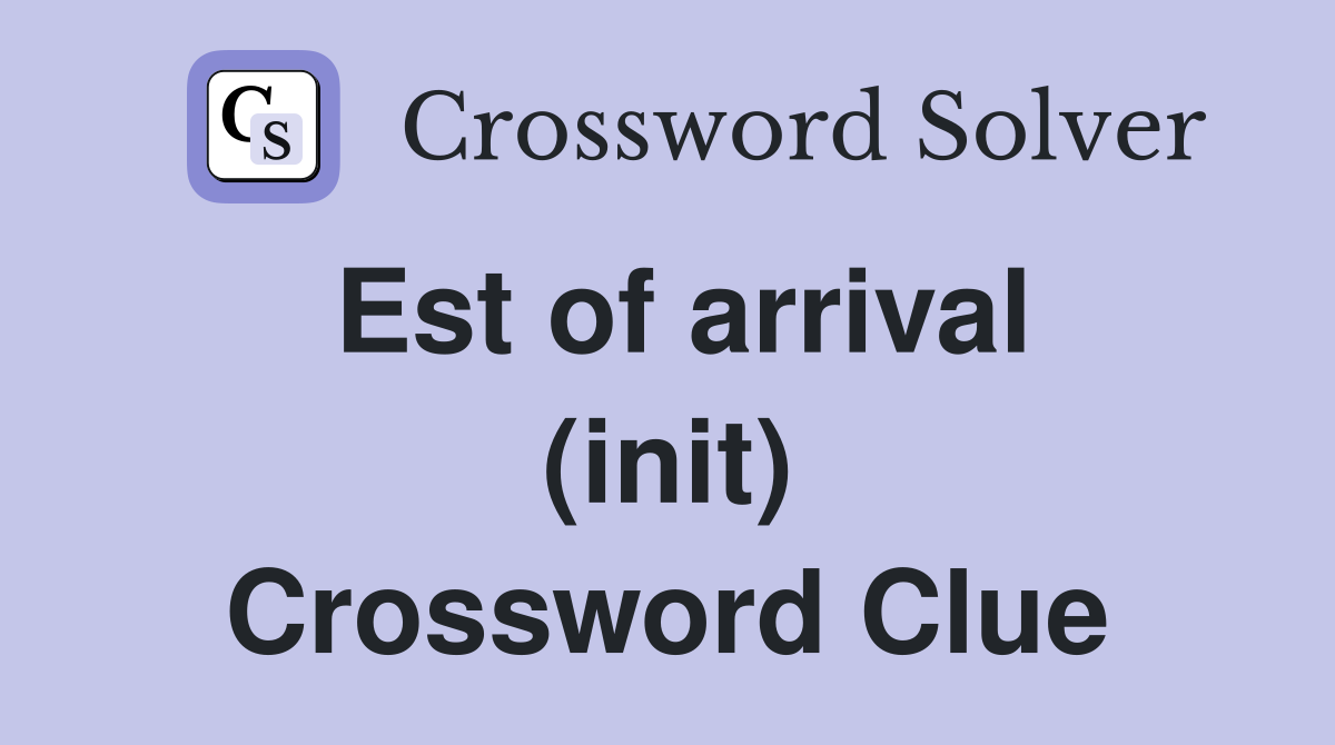 Est of arrival (init) Crossword Clue