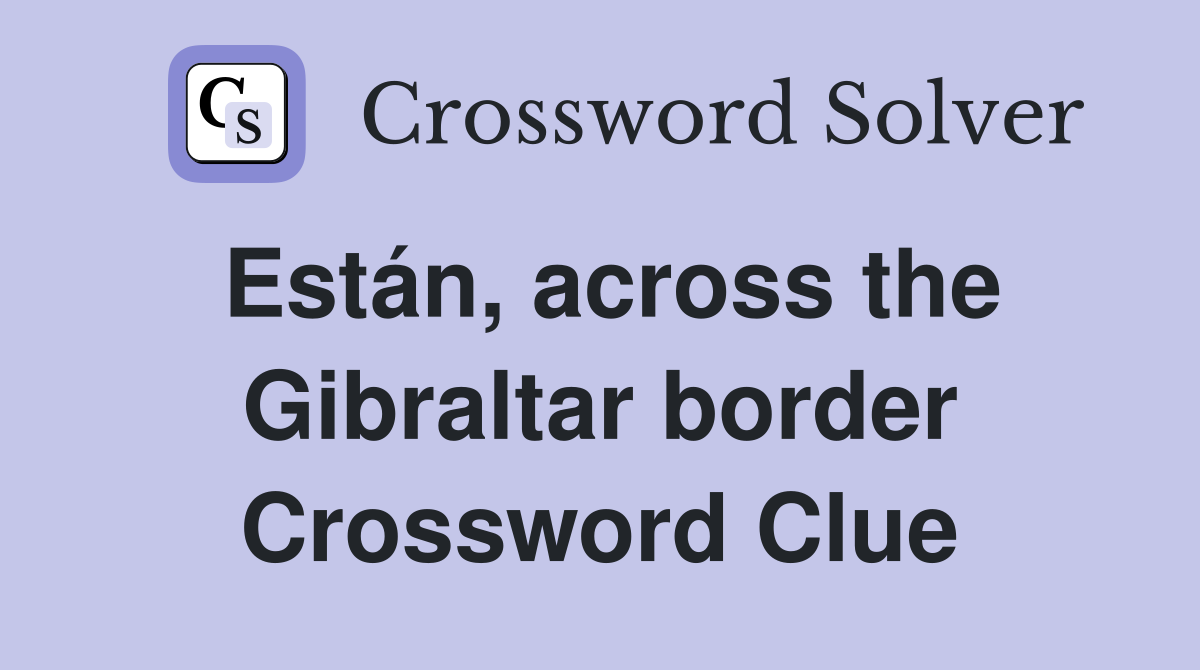 Están, across the Gibraltar border Crossword Clue