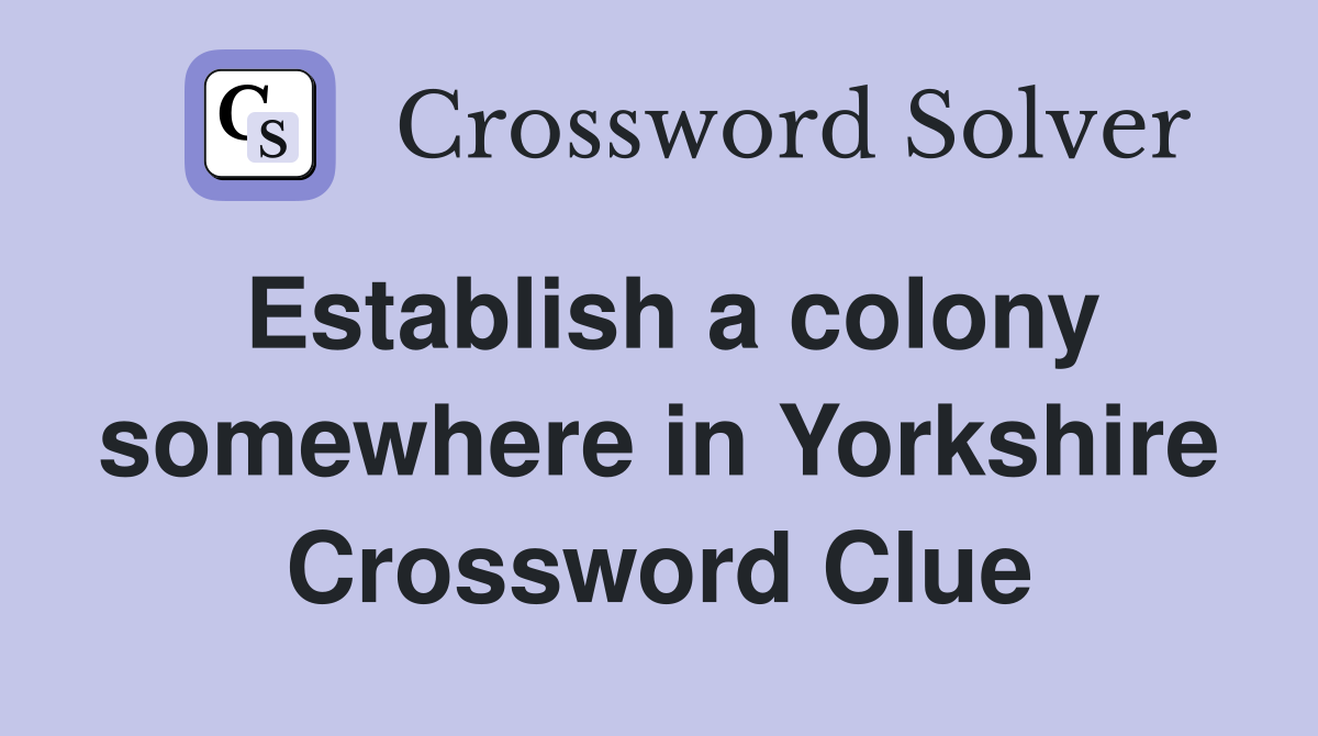 Establish a colony somewhere in Yorkshire Crossword Clue