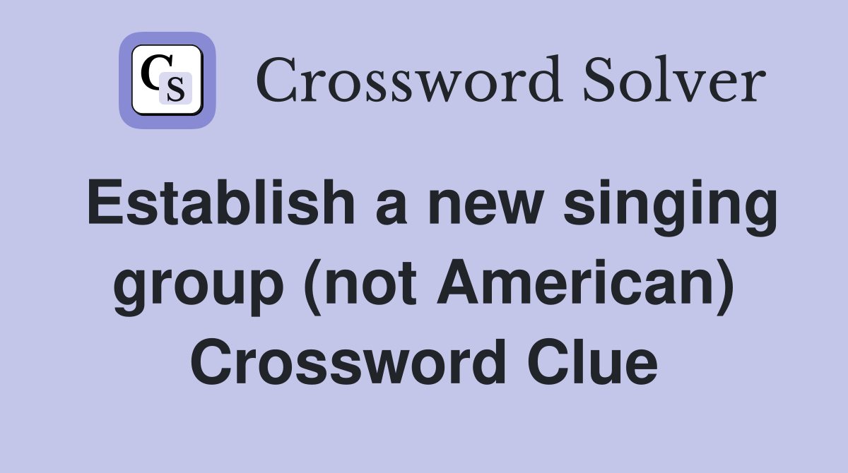 Establish a new singing group (not American) Crossword Clue