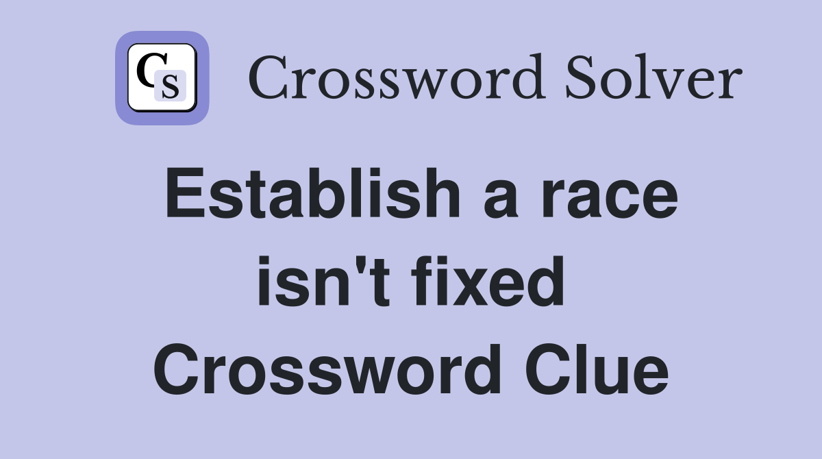 Establish a race isn't fixed Crossword Clue