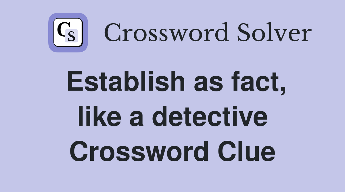 Establish as fact, like a detective Crossword Clue