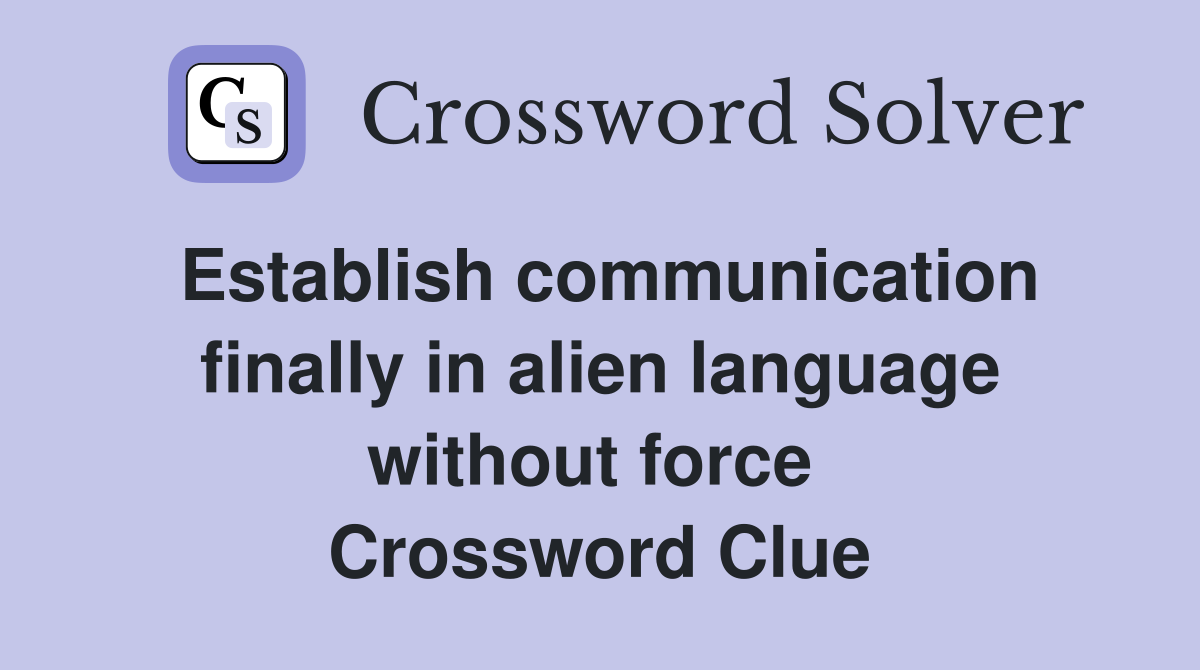 Establish communication finally in alien language without force  Crossword Clue