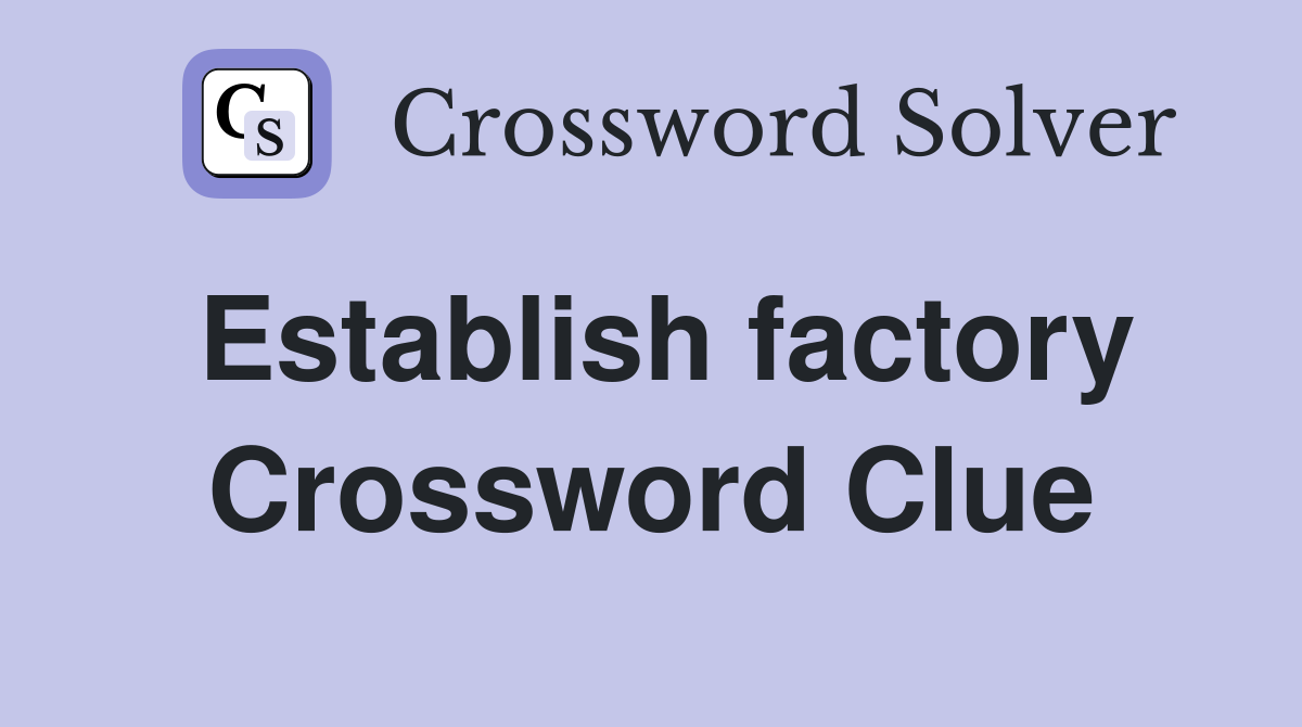 Establish factory Crossword Clue